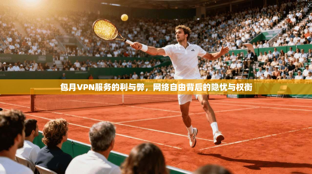 包月VPN服务的利与弊，网络自由背后的隐忧与权衡  第1张
