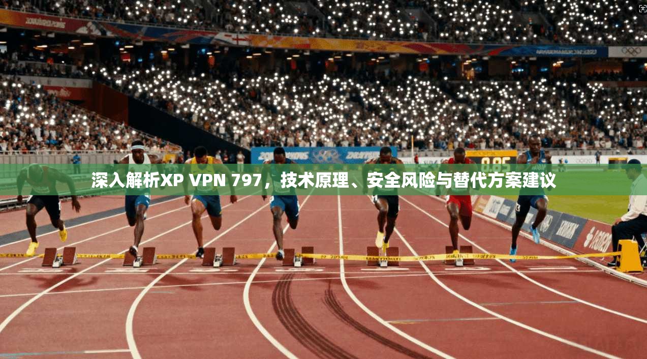 深入解析XP VPN 797，技术原理、安全风险与替代方案建议  第1张