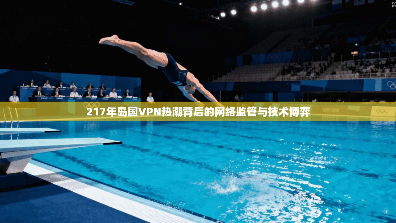 217年岛国VPN热潮背后的网络监管与技术博弈 第1张 217年岛国VPN热潮背后的网络监管与技术博弈 第1张