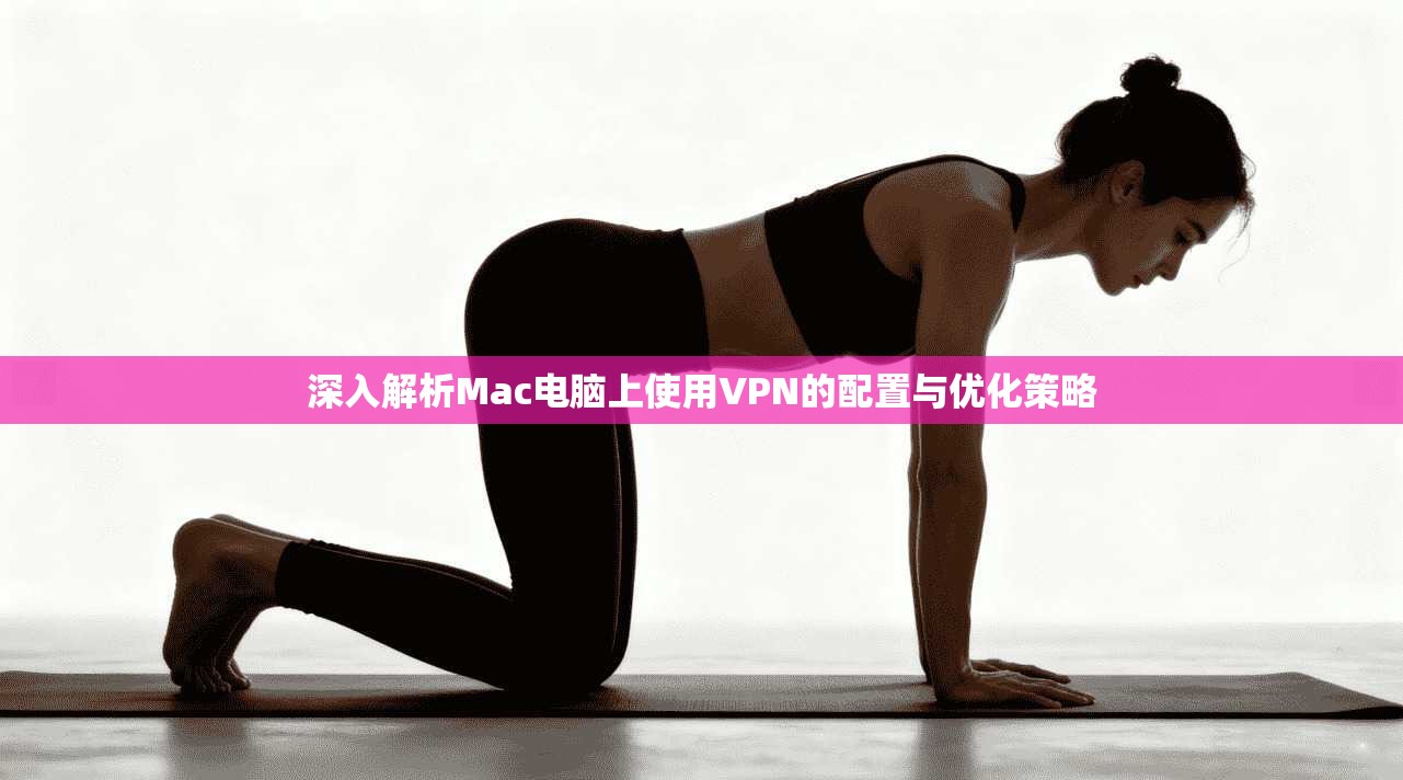 深入解析Mac电脑上使用VPN的配置与优化策略  第1张