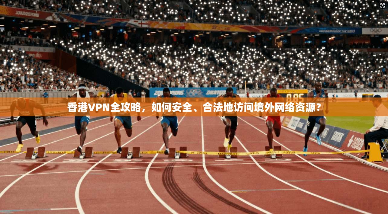 香港VPN全攻略,如何安全、合法地访问境外网络资源? 第1张 香港VPN全攻略,如何安全、合法地访问境外网络资源? 第1张