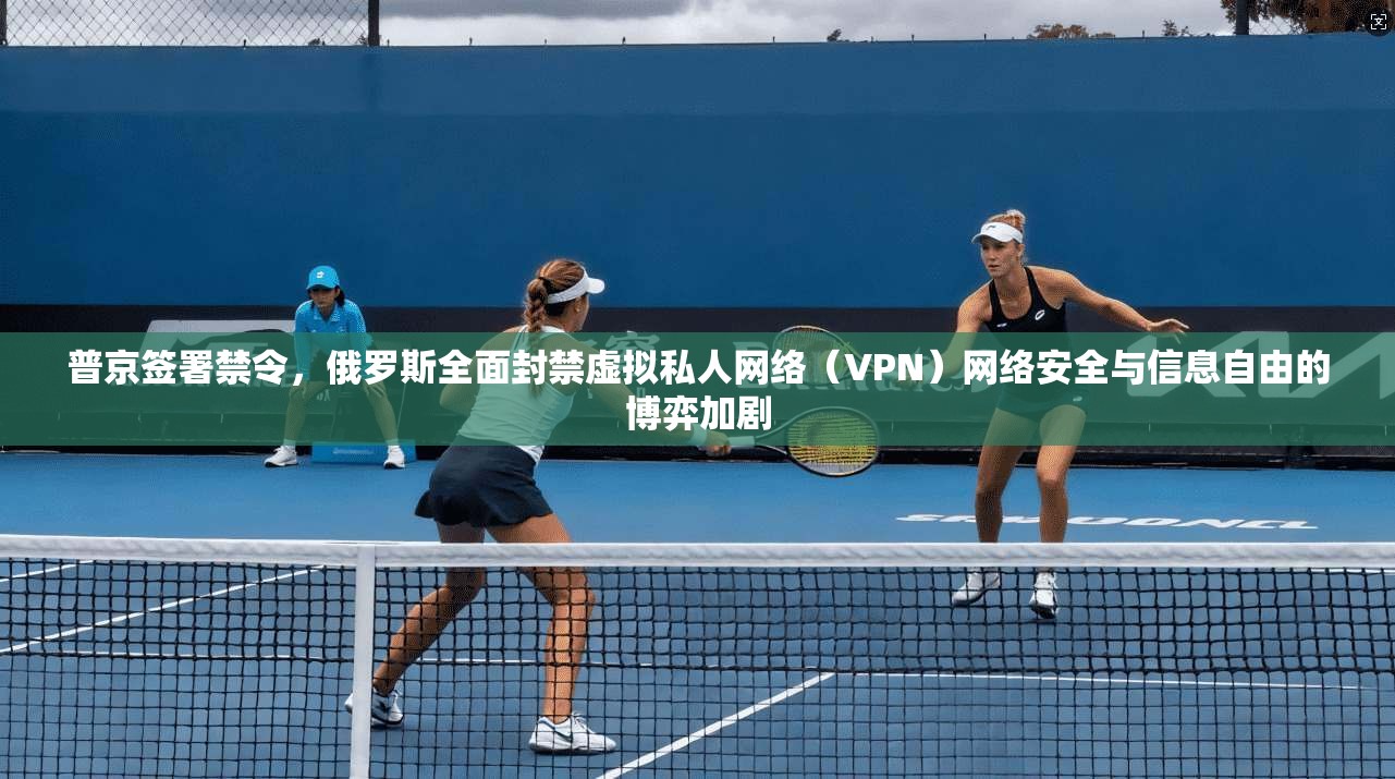 普京签署禁令，俄罗斯全面封禁虚拟私人网络（VPN）网络安全与信息自由的博弈加剧  第1张