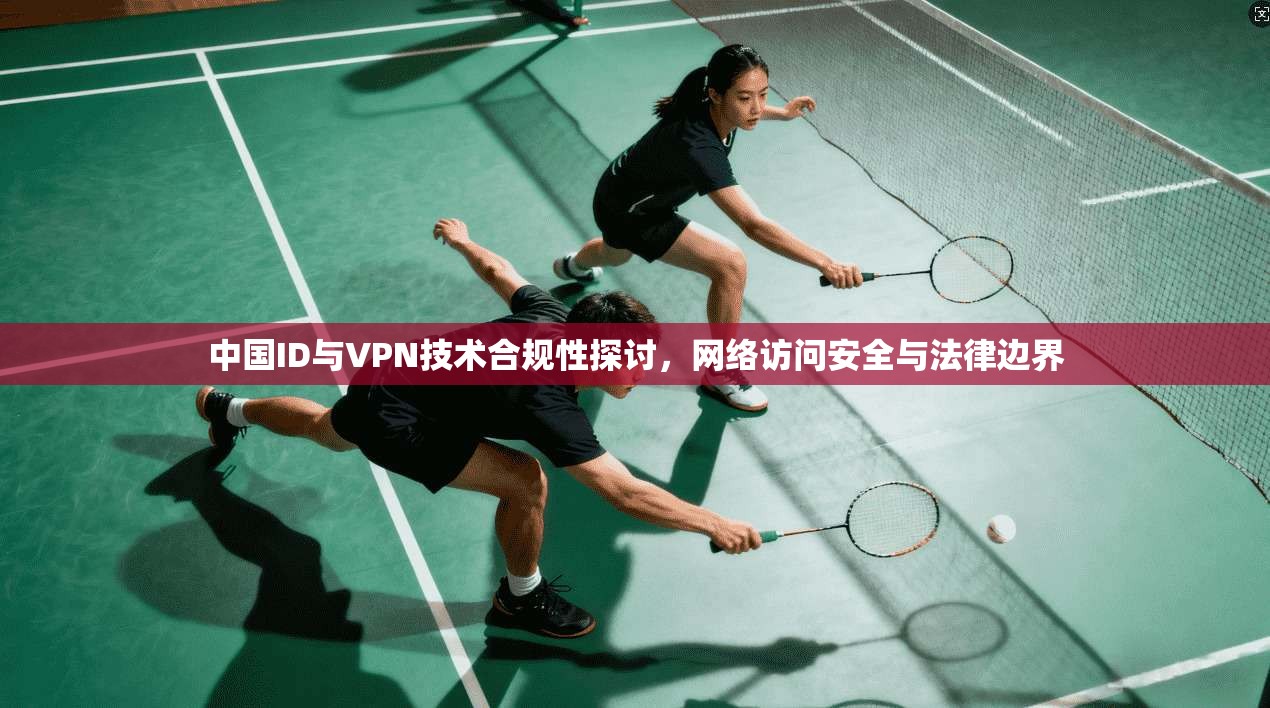 中国ID与VPN技术合规性探讨，网络访问安全与法律边界  第1张
