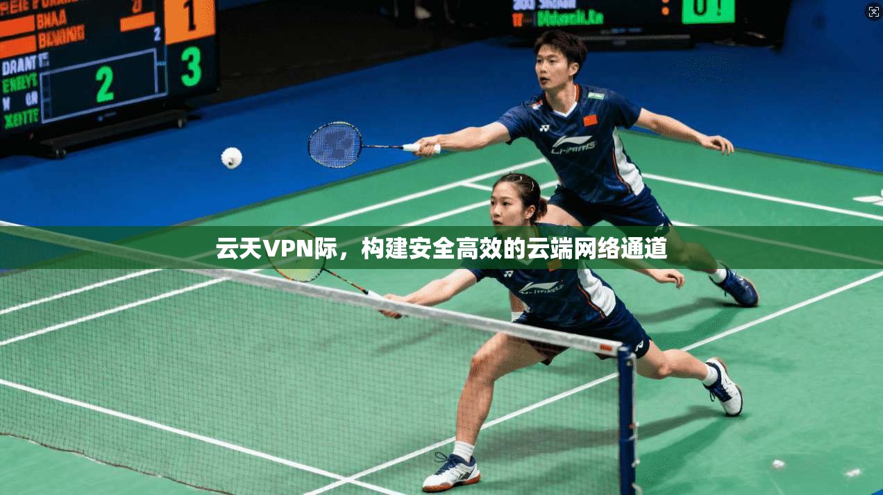 云天VPN际，构建安全高效的云端网络通道  第1张