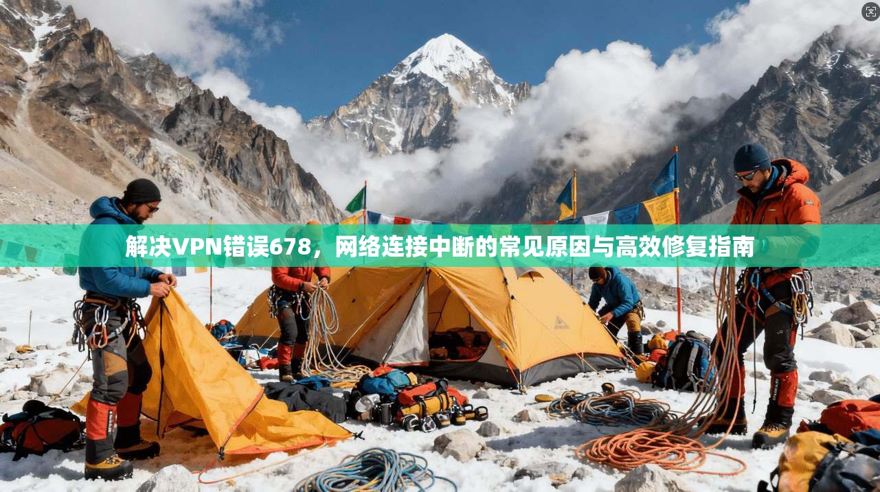 解决VPN错误678，网络连接中断的常见原因与高效修复指南  第1张