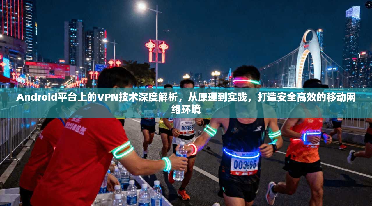 Android平台上的VPN技术深度解析，从原理到实践，打造安全高效的移动网络环境  第1张