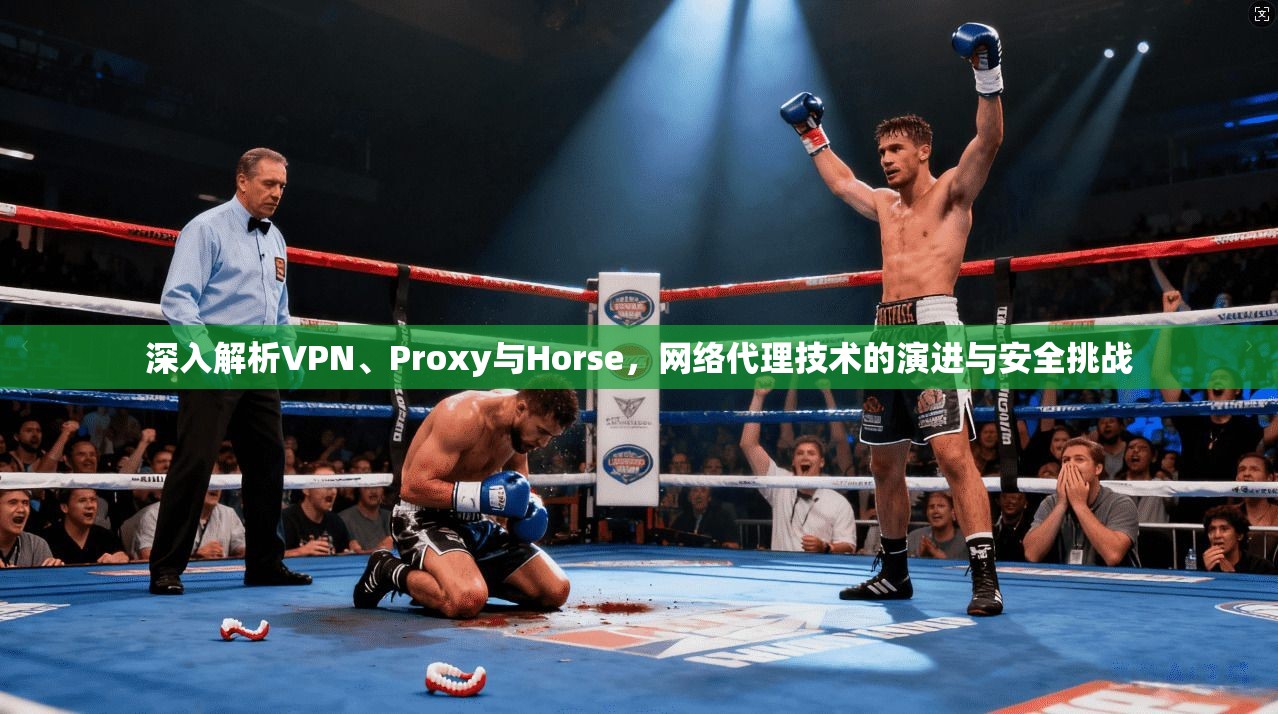 深入解析VPN、Proxy与Horse，网络代理技术的演进与安全挑战  第1张