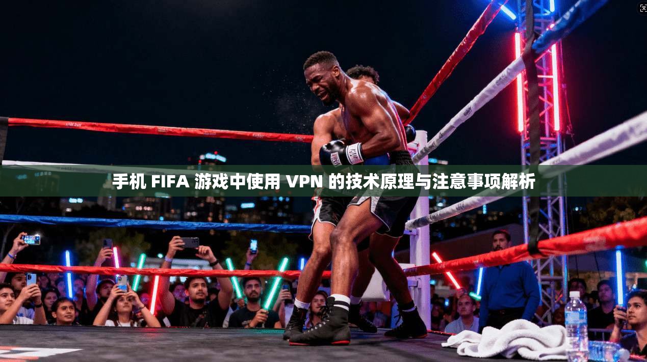 手机 FIFA 游戏中使用 VPN 的技术原理与注意事项解析  第1张
