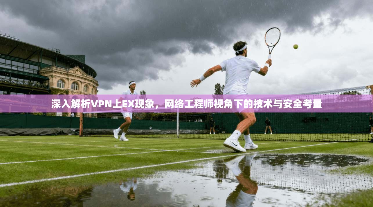 深入解析VPN上EX现象，网络工程师视角下的技术与安全考量  第1张