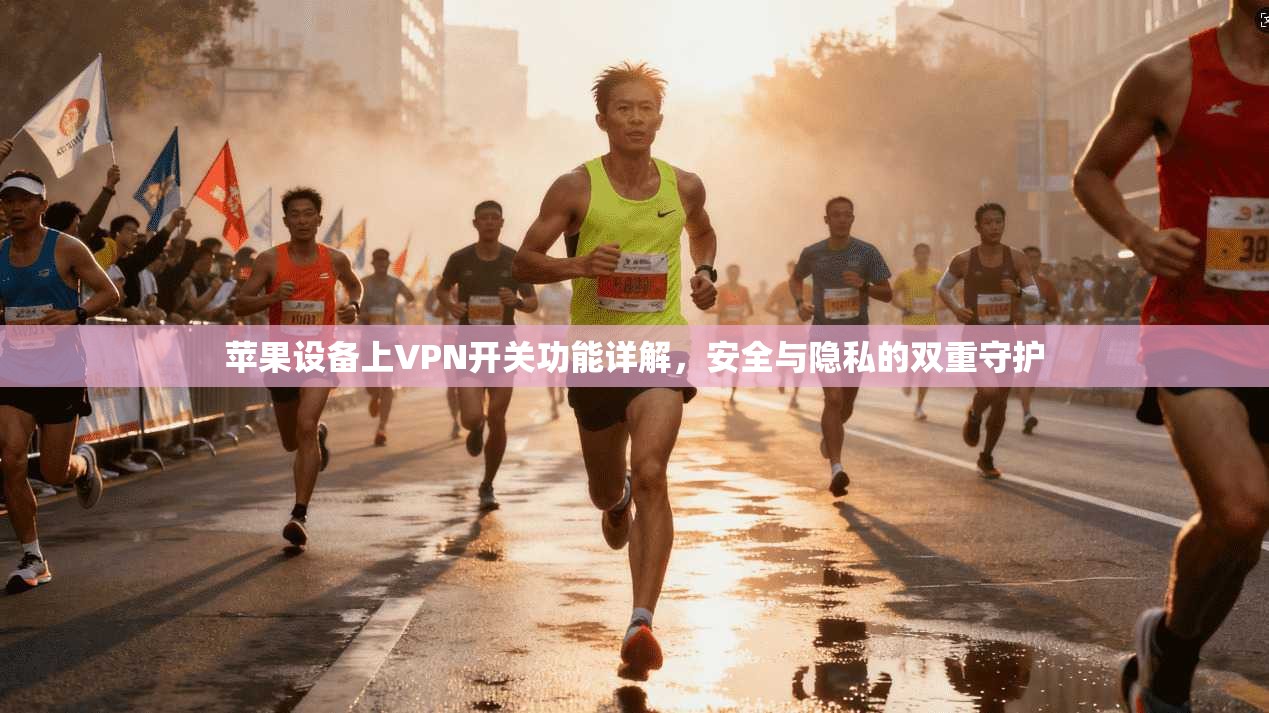 苹果设备上VPN开关功能详解,安全与隐私的双重守护 第1张 苹果设备上VPN开关功能详解,安全与隐私的双重守护 第1张