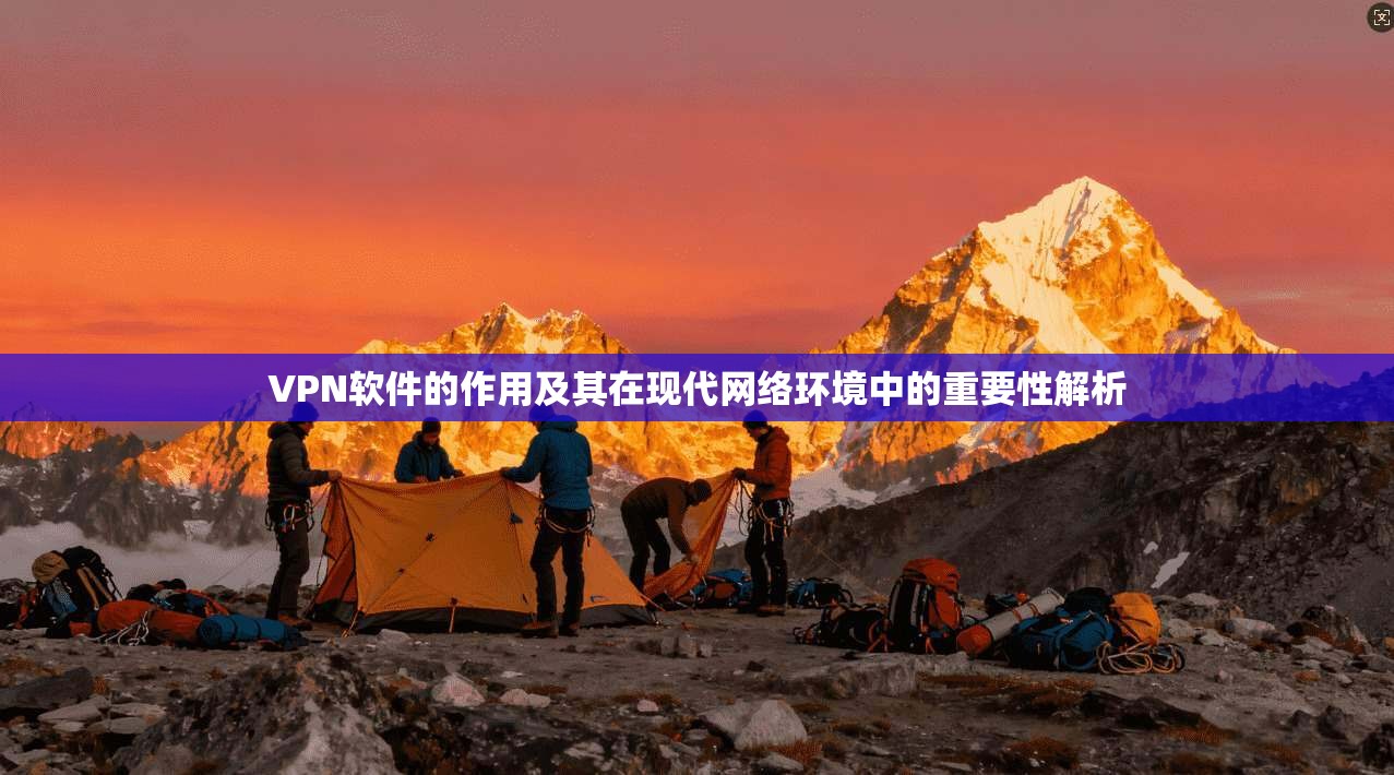 VPN软件的作用及其在现代网络环境中的重要性解析 第1张 VPN软件的作用及其在现代网络环境中的重要性解析 第1张