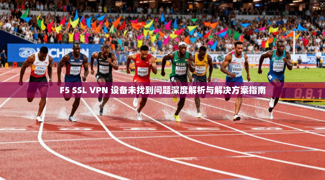 F5 SSL VPN 设备未找到问题深度解析与解决方案指南 第1张 F5 SSL VPN 设备未找到问题深度解析与解决方案指南 第1张