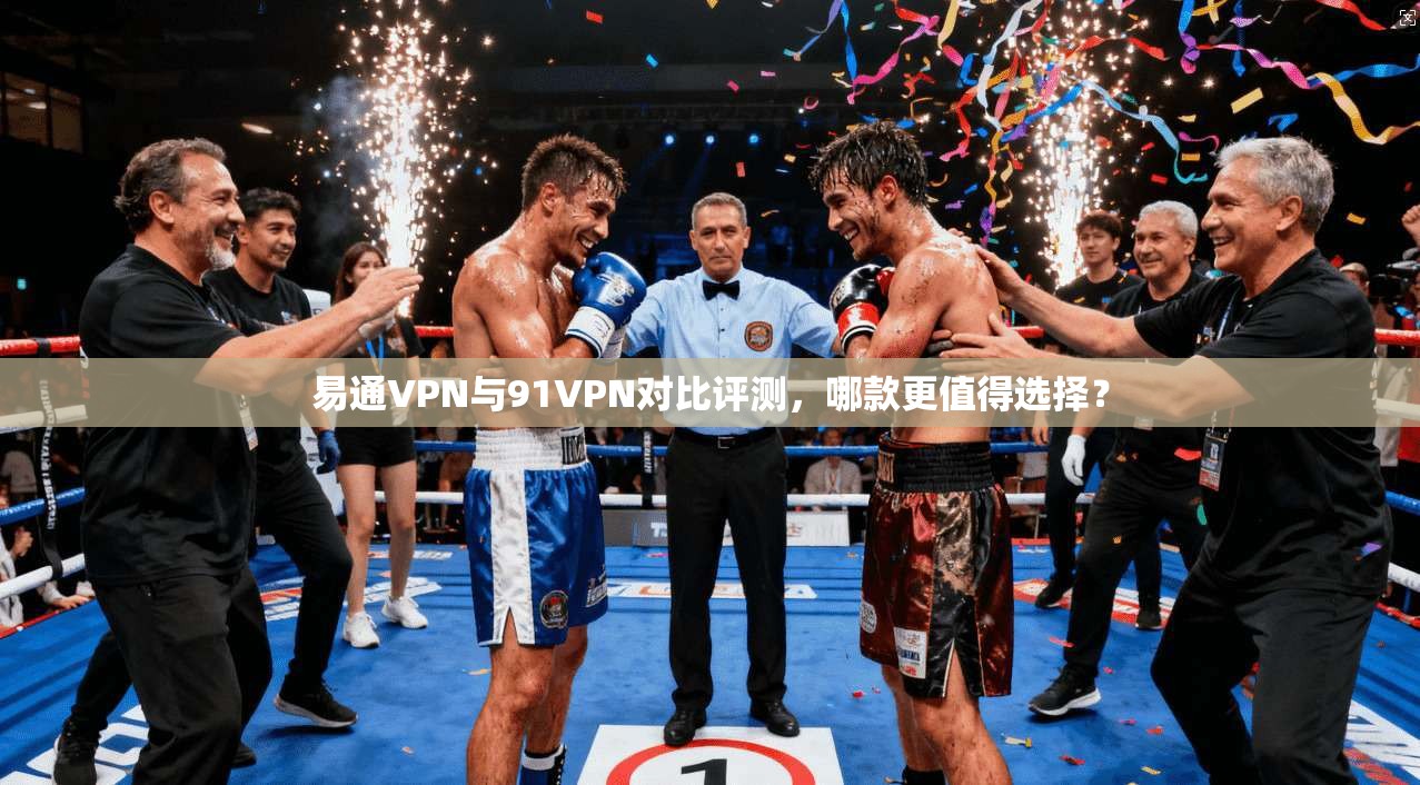 易通VPN与91VPN对比评测,哪款更值得选择? 第1张 易通VPN与91VPN对比评测,哪款更值得选择? 第1张