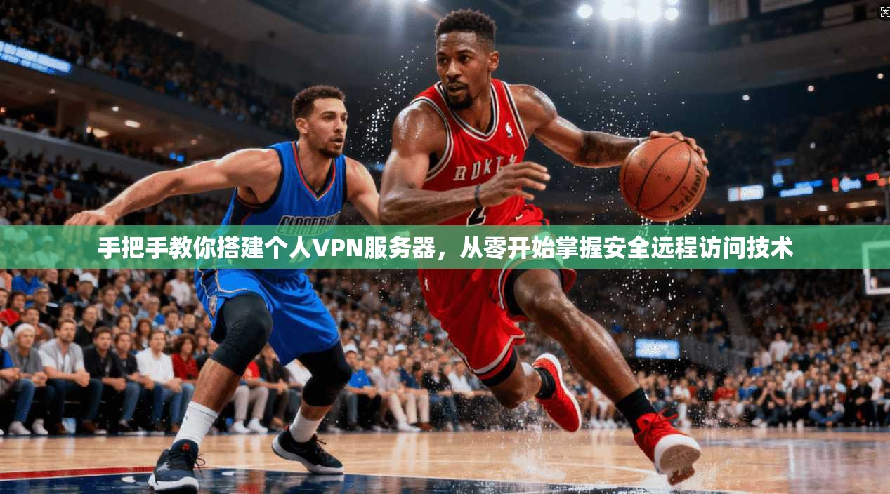 手把手教你搭建个人VPN服务器,从零开始掌握安全远程访问技术 第1张 手把手教你搭建个人VPN服务器,从零开始掌握安全远程访问技术 第1张