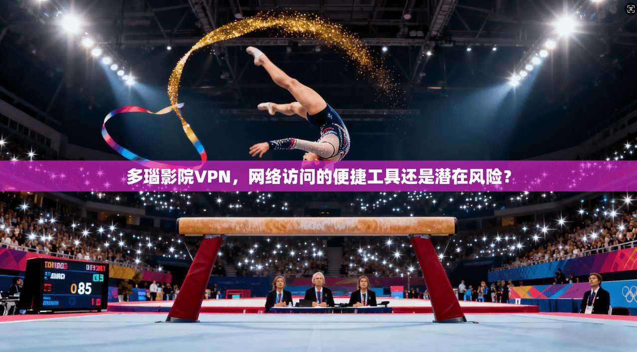 多瑙影院VPN,网络访问的便捷工具还是潜在风险? 第1张 多瑙影院VPN,网络访问的便捷工具还是潜在风险? 第1张