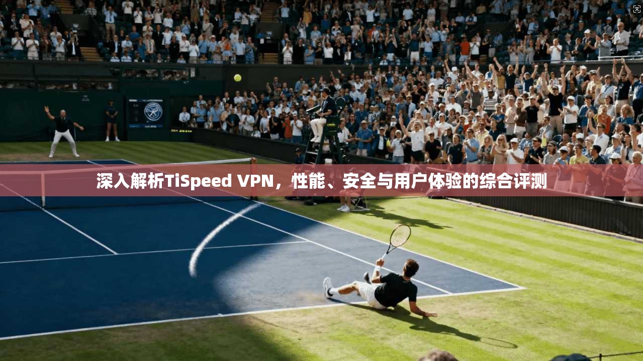 深入解析TiSpeed VPN，性能、安全与用户体验的综合评测  第1张
