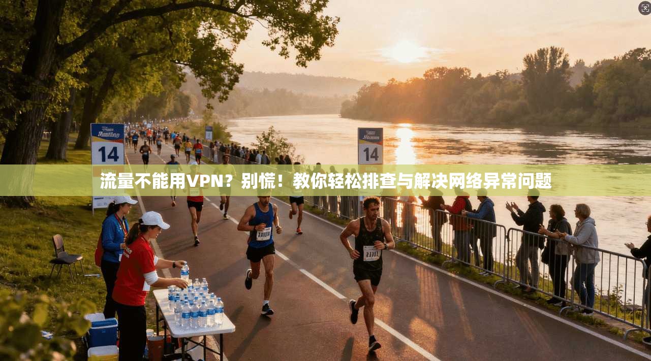 流量不能用VPN?别慌!教你轻松排查与解决网络异常问题 第1张 流量不能用VPN?别慌!教你轻松排查与解决网络异常问题 第1张