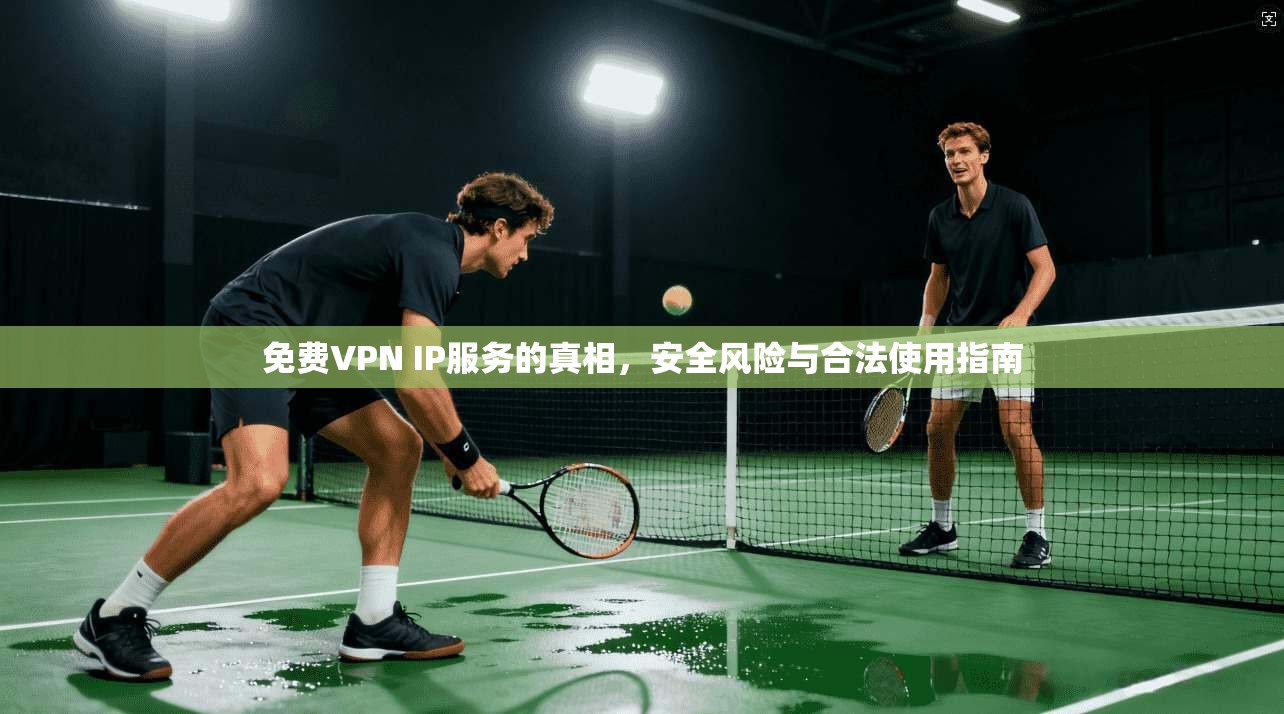 免费VPN IP服务的真相，安全风险与合法使用指南  第1张
