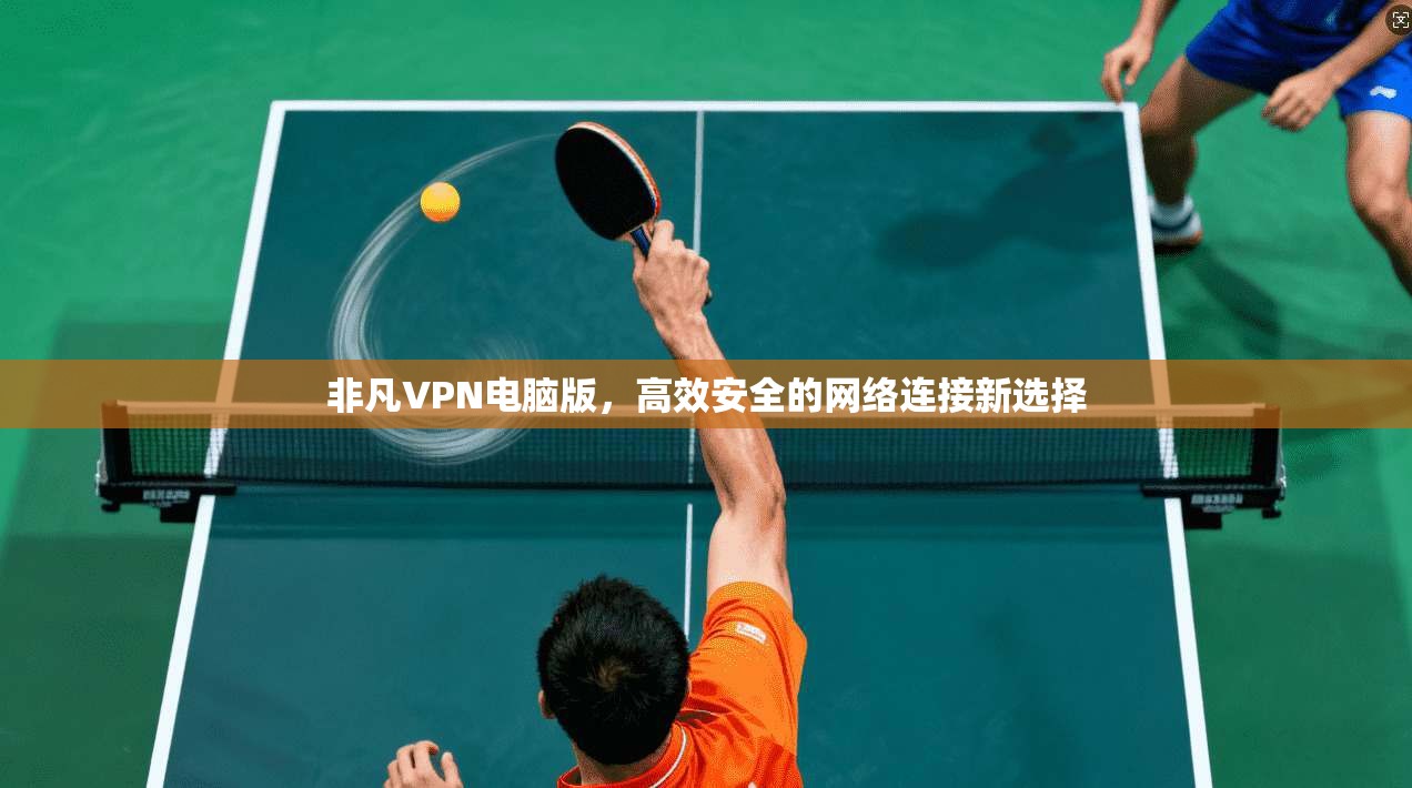 非凡VPN电脑版，高效安全的网络连接新选择  第1张