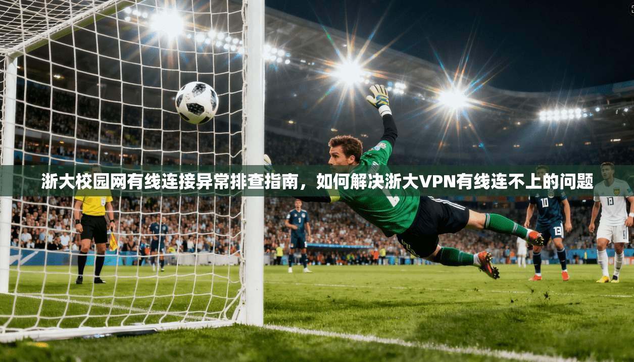 浙大校园网有线连接异常排查指南，如何解决浙大VPN有线连不上的问题  第1张