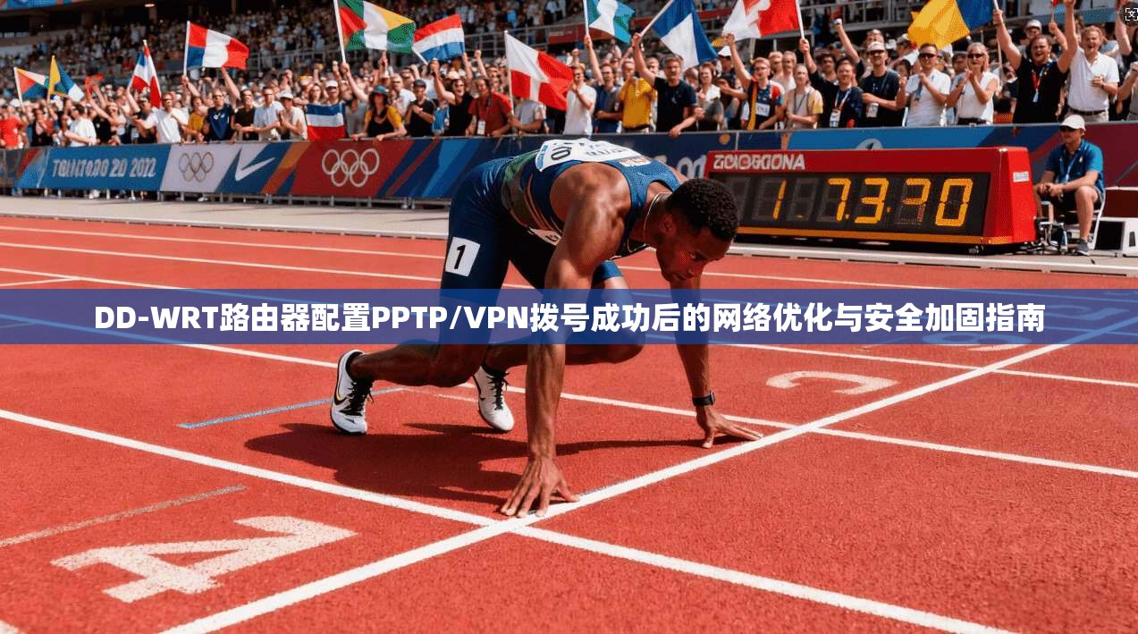 DD-WRT路由器配置PPTP/VPN拨号成功后的网络优化与安全加固指南  第1张
