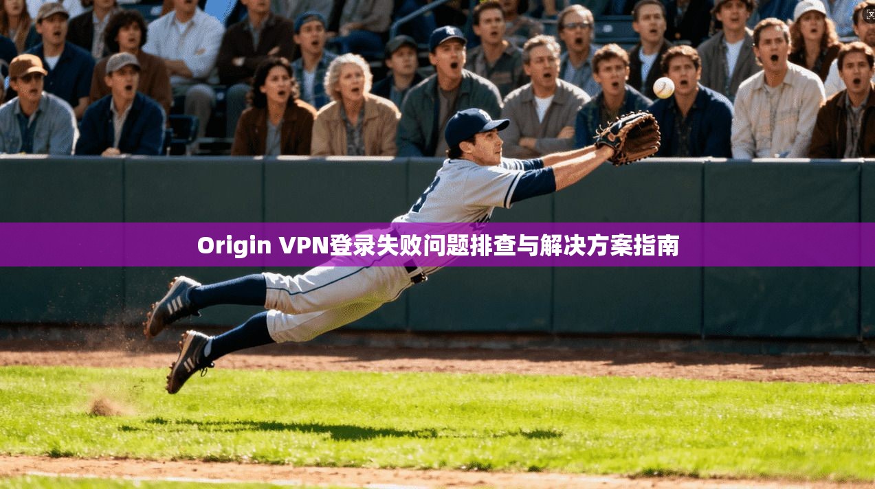 Origin VPN登录失败问题排查与解决方案指南  第1张