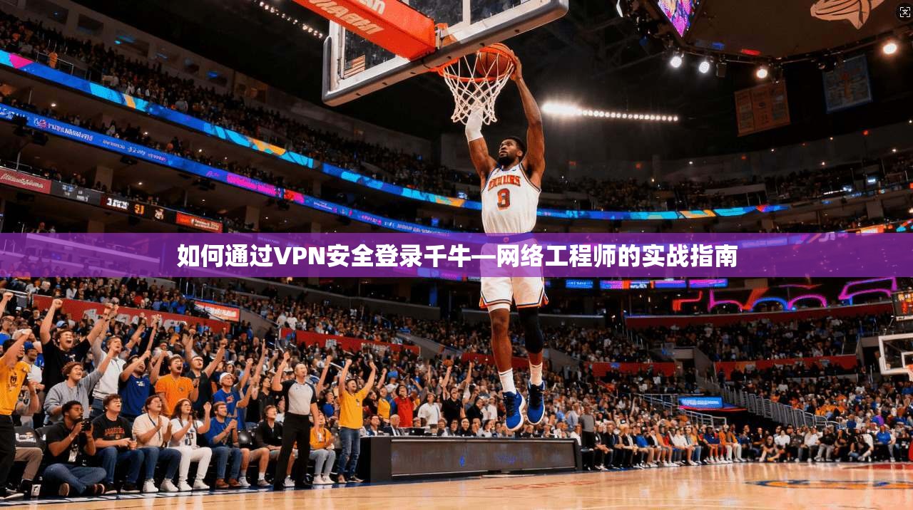 如何通过VPN安全登录千牛—网络工程师的实战指南  第1张