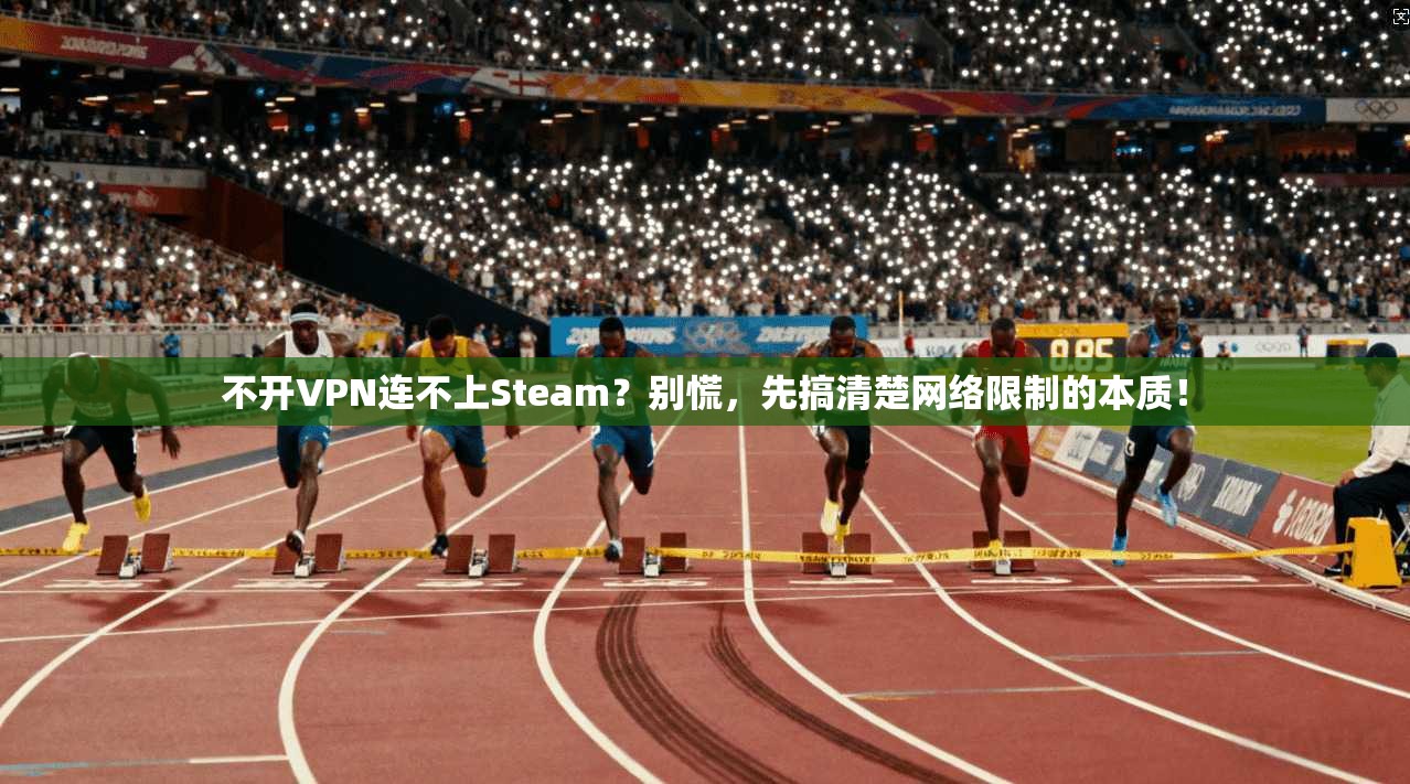 不开VPN连不上Steam？别慌，先搞清楚网络限制的本质！  第1张