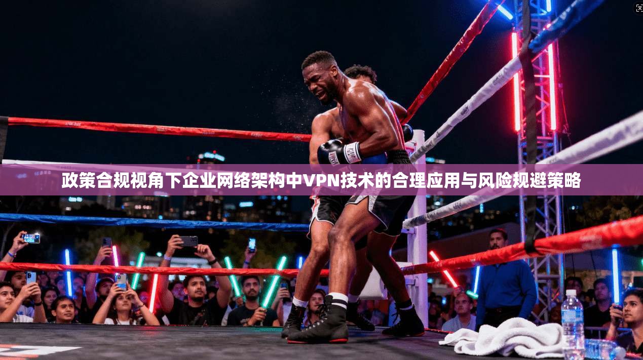 政策合规视角下企业网络架构中VPN技术的合理应用与风险规避策略  第1张
