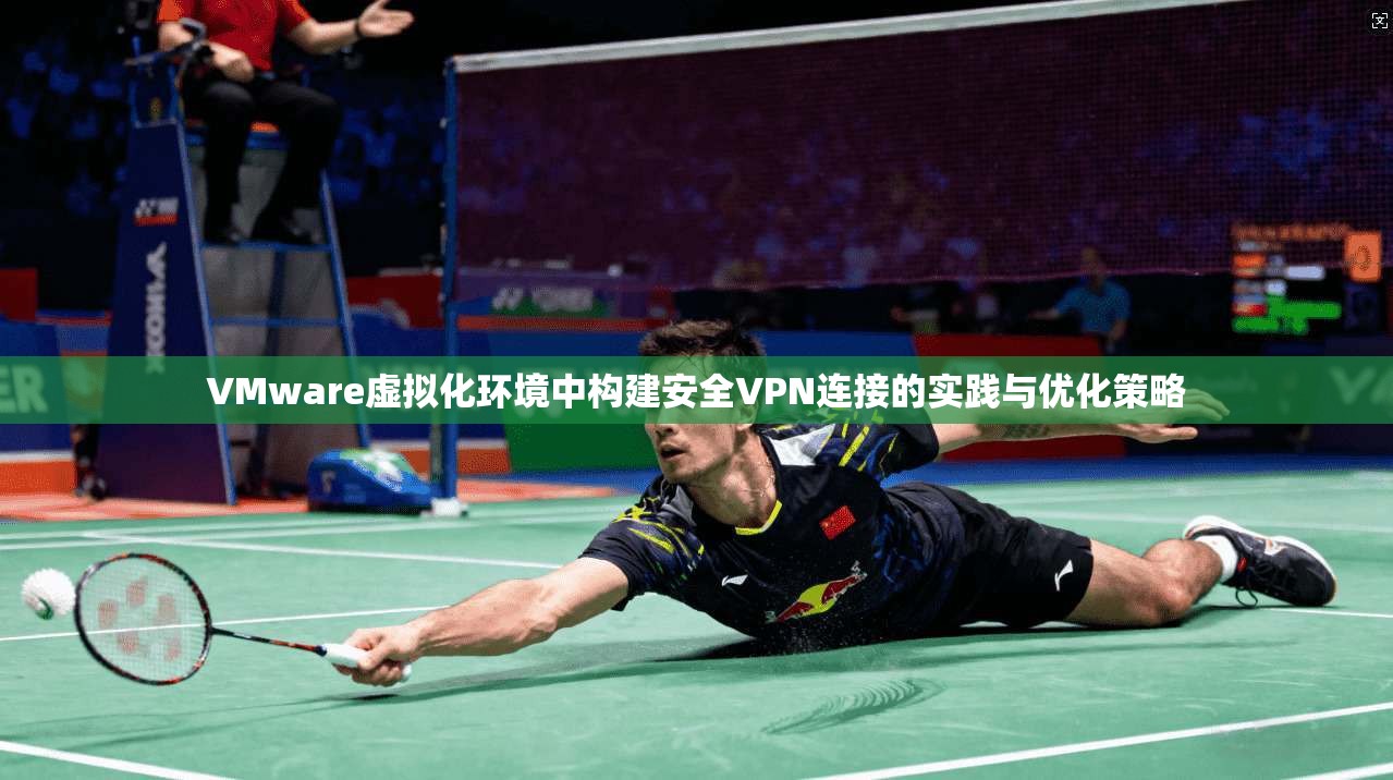 VMware虚拟化环境中构建安全VPN连接的实践与优化策略  第1张