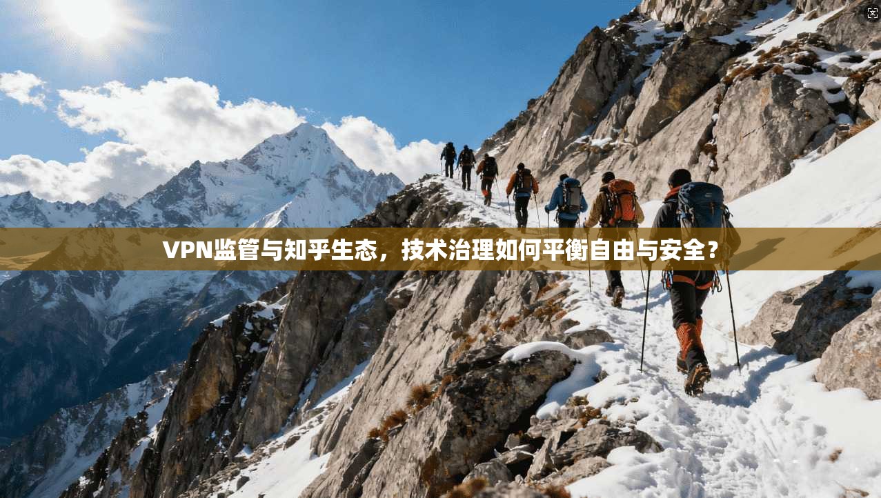 VPN监管与知乎生态，技术治理如何平衡自由与安全？  第1张