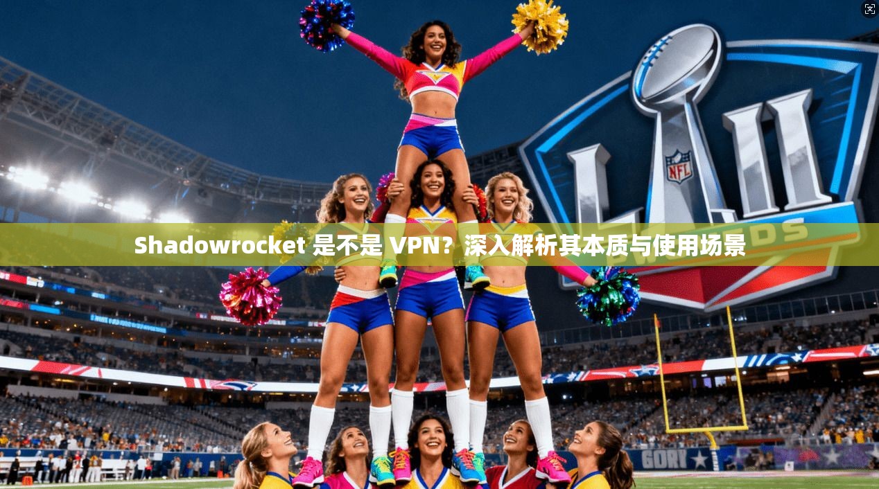Shadowrocket 是不是 VPN？深入解析其本质与使用场景  第1张