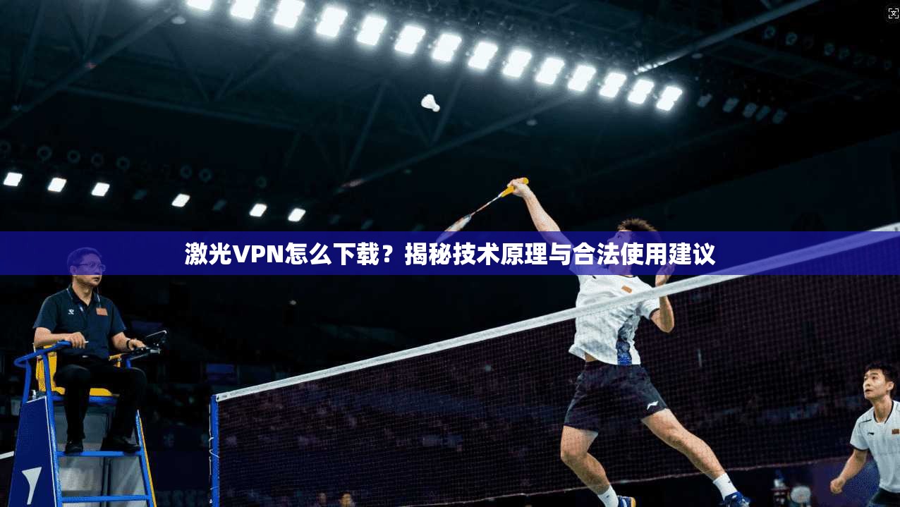 激光VPN怎么下载？揭秘技术原理与合法使用建议  第1张