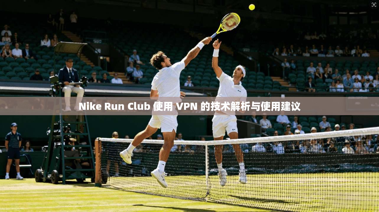 Nike Run Club 使用 VPN 的技术解析与使用建议  第1张
