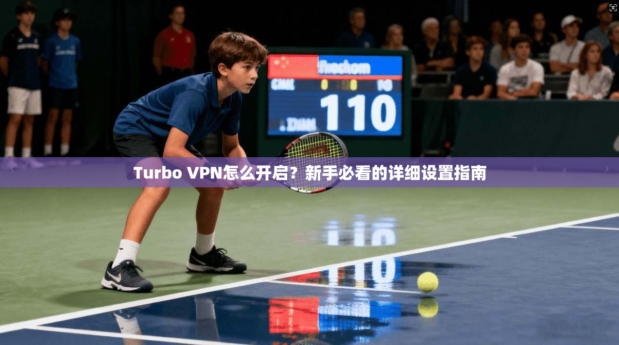 Turbo VPN怎么开启？新手必看的详细设置指南  第1张