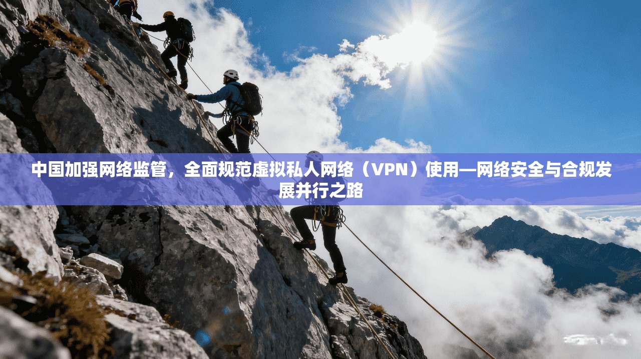 中国加强网络监管，全面规范虚拟私人网络（VPN）使用—网络安全与合规发展并行之路  第1张