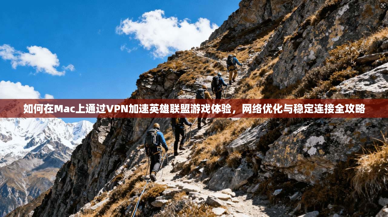 如何在Mac上通过VPN加速英雄联盟游戏体验，网络优化与稳定连接全攻略  第1张