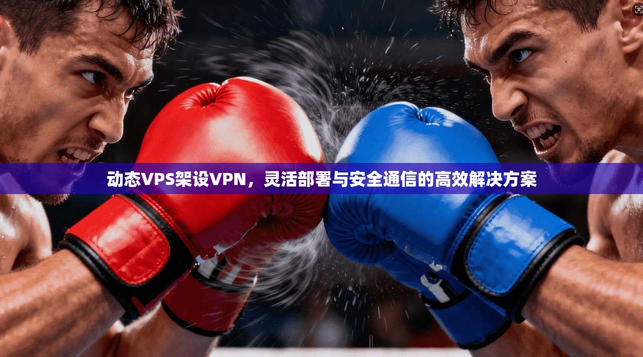 动态VPS架设VPN，灵活部署与安全通信的高效解决方案  第1张