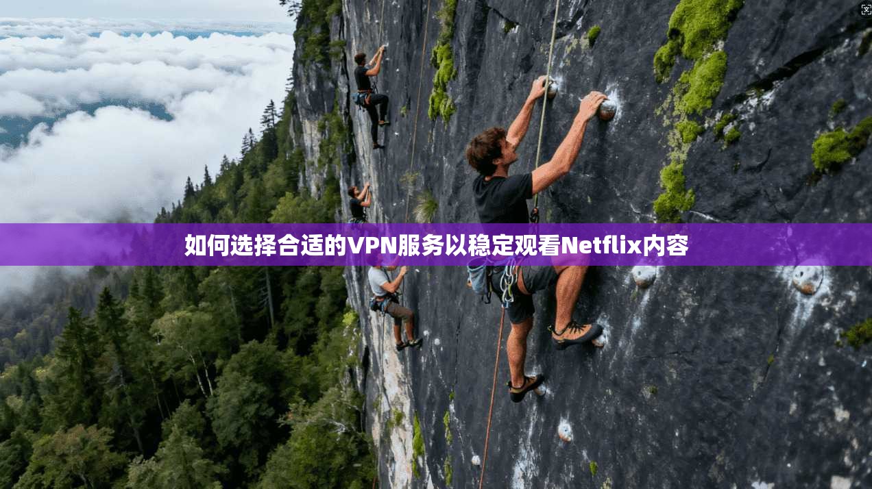 如何选择合适的VPN服务以稳定观看Netflix内容  第1张