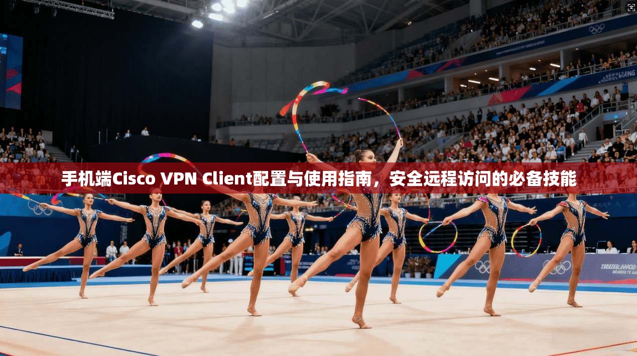 手机端Cisco VPN Client配置与使用指南，安全远程访问的必备技能  第1张
