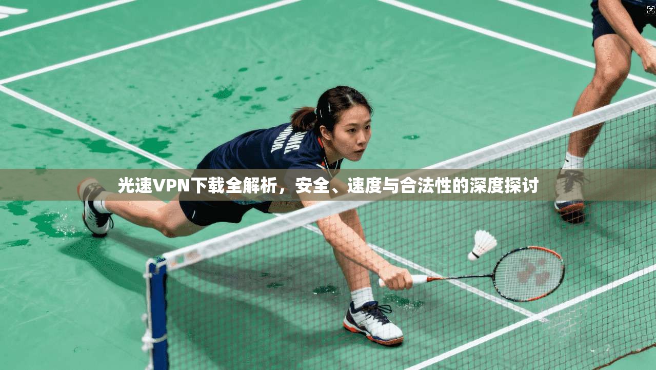 光速VPN下载全解析,安全、速度与合法性的深度探讨 第1张 光速VPN下载全解析,安全、速度与合法性的深度探讨 第1张