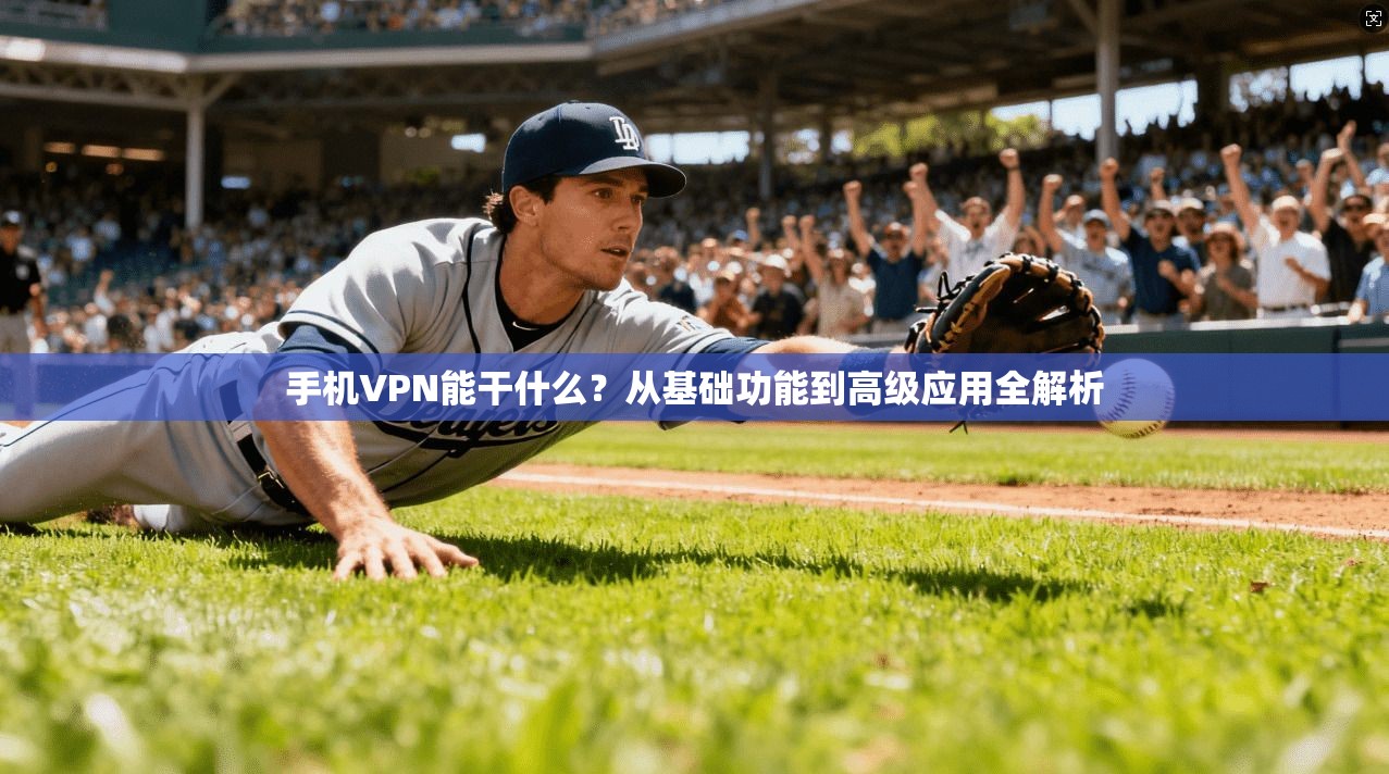 手机VPN能干什么?从基础功能到高级应用全解析 第1张 手机VPN能干什么?从基础功能到高级应用全解析 第1张