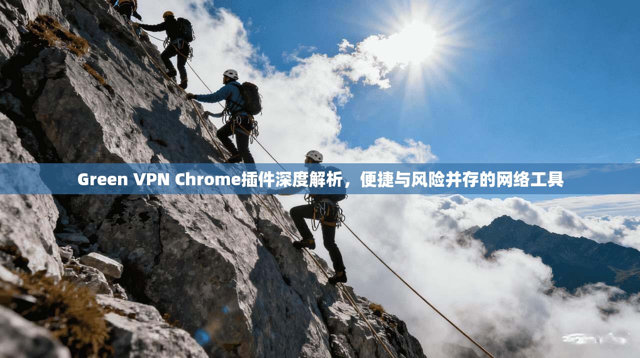 Green VPN Chrome插件深度解析,便捷与风险并存的网络工具 第1张 Green VPN Chrome插件深度解析,便捷与风险并存的网络工具 第1张