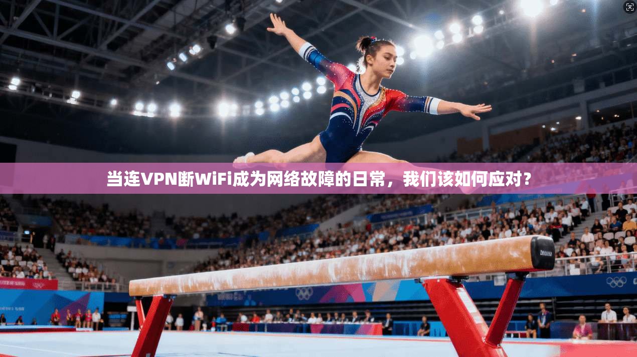 当连VPN断WiFi成为网络故障的日常,我们该如何应对? 第1张 当连VPN断WiFi成为网络故障的日常,我们该如何应对? 第1张
