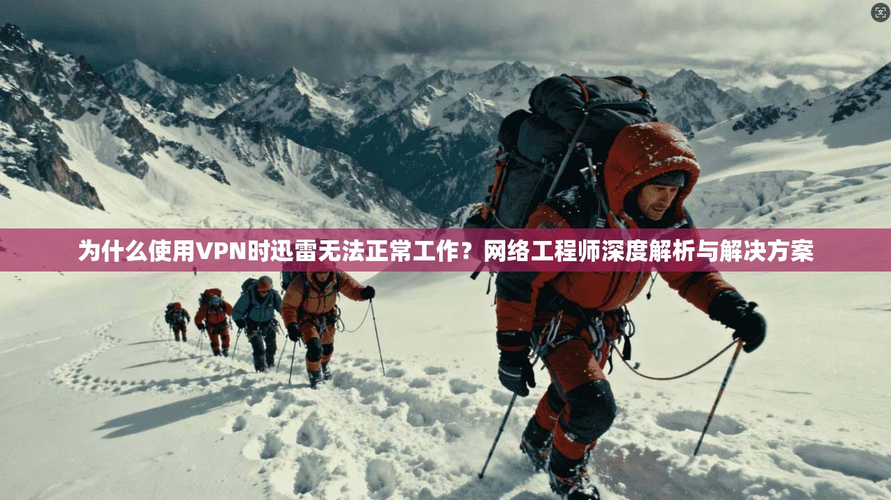 为什么使用VPN时迅雷无法正常工作?网络工程师深度解析与解决方案 第1张 为什么使用VPN时迅雷无法正常工作?网络工程师深度解析与解决方案 第1张