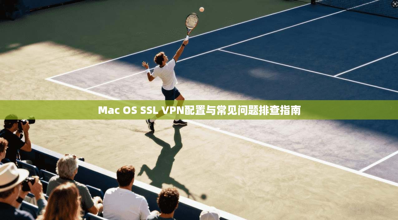 Mac OS SSL VPN配置与常见问题排查指南 第1张 Mac OS SSL VPN配置与常见问题排查指南 第1张