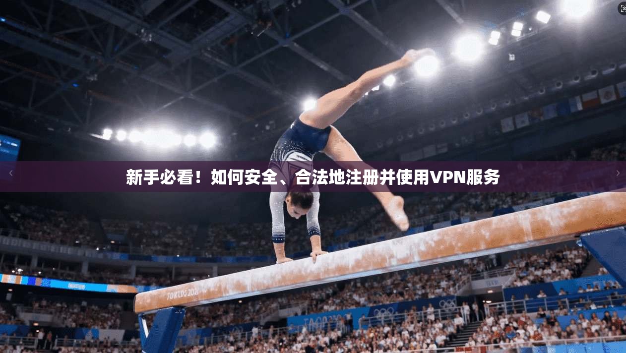 新手必看!如何安全、合法地注册并使用VPN服务 第1张 新手必看!如何安全、合法地注册并使用VPN服务 第1张