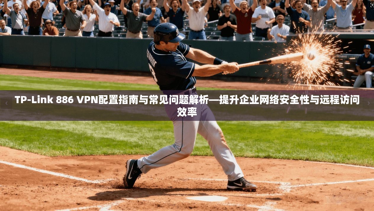 TP-Link 886 VPN配置指南与常见问题解析—提升企业网络安全性与远程访问效率 第1张 TP-Link 886 VPN配置指南与常见问题解析—提升企业网络安全性与远程访问效率 第1张