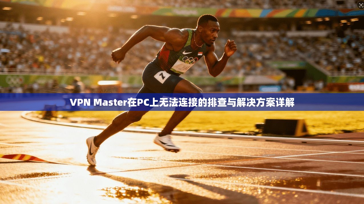 VPN Master在PC上无法连接的排查与解决方案详解 第1张 VPN Master在PC上无法连接的排查与解决方案详解 第1张