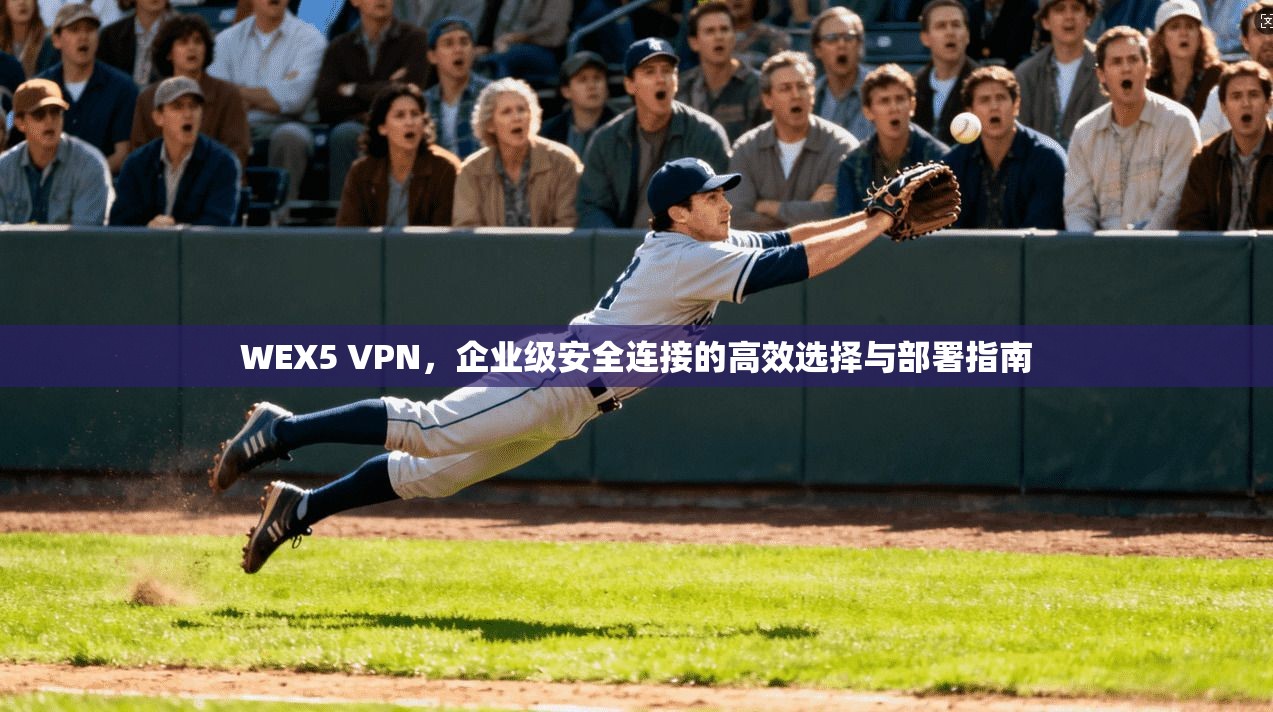 WEX5 VPN，企业级安全连接的高效选择与部署指南  第1张